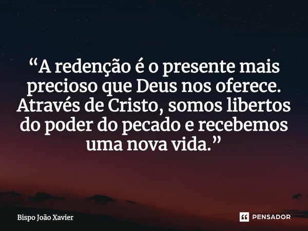 “A redenção é o presente mais precioso que Deus nos oferece. Através de Cristo, somos libertos do poder do pecado e recebemos uma nova vida.”... Frase de Bispo João Xavier.