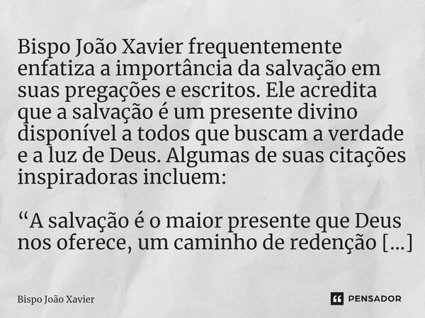 “A salvação é o maior presente que Deus nos oferece, um caminho de redenção e esperança para todos que acreditam.”... Frase de Bispo João Xavier.