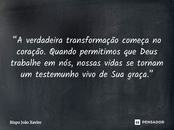 “A verdadeira transformação começa no coração. Quando permitimos que Deus trabalhe em nós, nossas vidas se tornam um testemunho vivo de Sua graça.”... Frase de Bispo João Xavier.