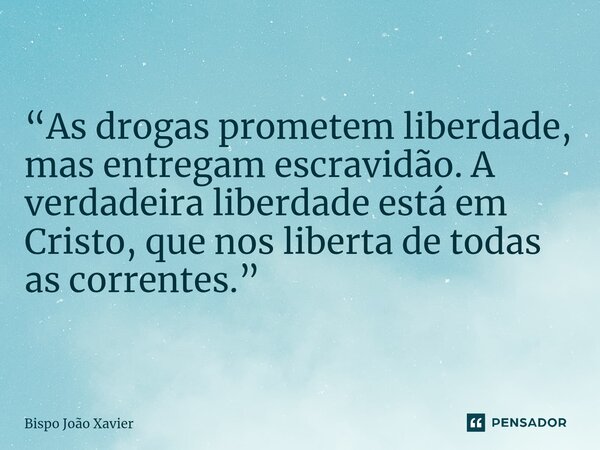 “As drogas prometem liberdade, mas entregam escravidão. A verdadeira liberdade está em Cristo, que nos liberta de todas as correntes.”... Frase de Bispo João Xavier.