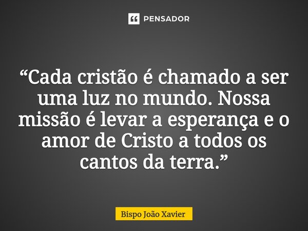 “Cada cristão é chamado a ser uma luz no mundo. Nossa missão é levar a esperança e o amor de Cristo a todos os cantos da terra.”... Frase de Bispo João Xavier.