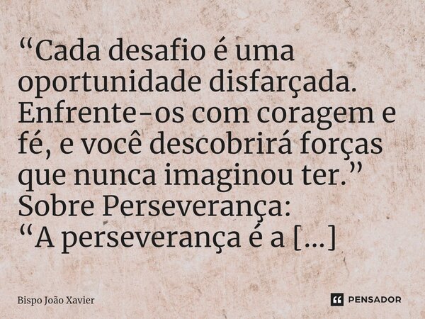 “Cada desafio é uma oportunidade disfarçada. Enfrente-os com coragem e fé, e você descobrirá forças que nunca imaginou ter.”... Frase de Bispo João Xavier.
