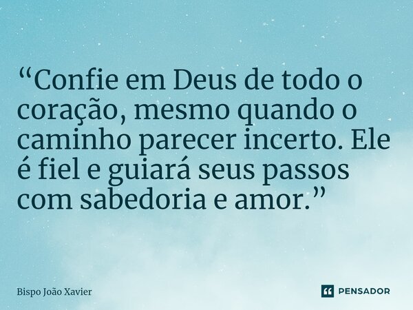 “Confie em Deus de todo o coração, mesmo quando o caminho parecer incerto. Ele é fiel e guiará seus passos com sabedoria e amor.”... Frase de Bispo João Xavier.