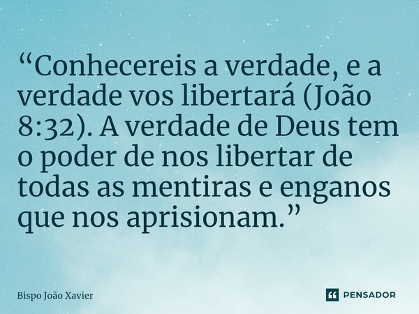 ⁠“Conhecereis a verdade, e a verdade vos libertará (João 8:32). A verdade de Deus tem o poder de nos libertar de todas as mentiras e enganos que nos aprisionam.... Frase de Bispo João Xavier.