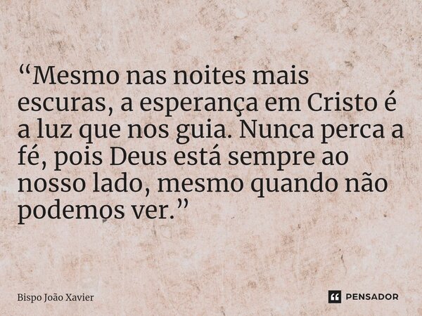 “Mesmo nas noites mais escuras, a esperança em Cristo é a luz que nos guia. Nunca perca a fé, pois Deus está sempre ao nosso lado, mesmo quando não podemos ver.... Frase de Bispo João Xavier.
