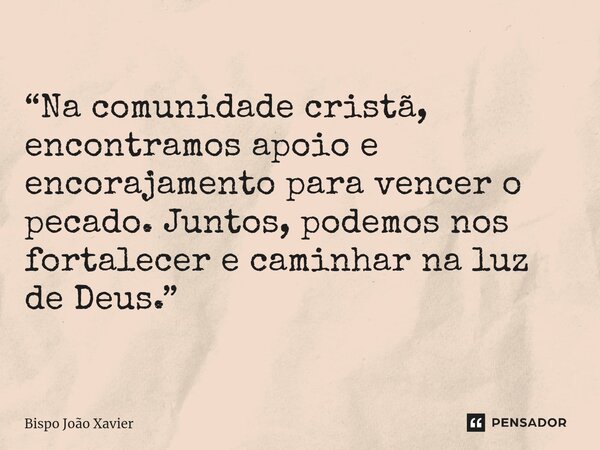 “Na comunidade cristã, encontramos apoio e encorajamento para vencer o pecado. Juntos, podemos nos fortalecer e caminhar na luz de Deus.”... Frase de Bispo João Xavier.