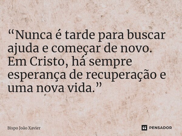 “Nunca é tarde para buscar ajuda e começar de novo. Em Cristo, há sempre esperança de recuperação e uma nova vida.”... Frase de Bispo João Xavier.