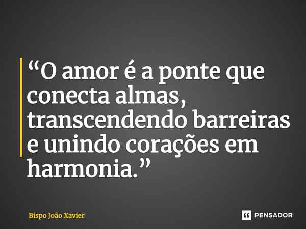 ⁠“O amor é a ponte que conecta almas, transcendendo barreiras e unindo corações em harmonia.”... Frase de Bispo João Xavier.