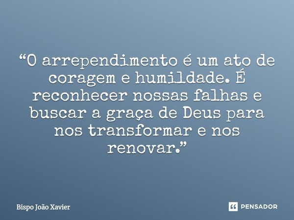 “O arrependimento é um ato de coragem e humildade. É reconhecer nossas falhas e buscar a graça de Deus para nos transformar e nos renovar.”... Frase de Bispo João Xavier.