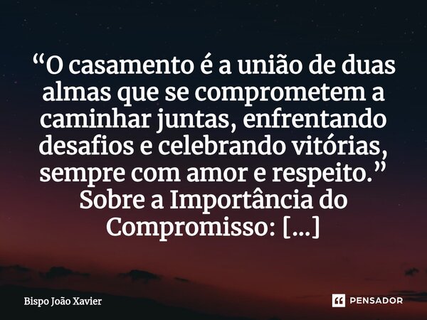 “O casamento é a união de duas almas que se comprometem a caminhar juntas, enfrentando desafios e celebrando vitórias, sempre com amor e respeito.”... Frase de Bispo João Xavier.