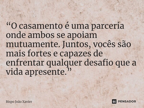 “O casamento é uma parceria onde ambos se apoiam mutuamente. Juntos, vocês são mais fortes e capazes de enfrentar qualquer desafio que a vida apresente.”... Frase de Bispo João Xavier.