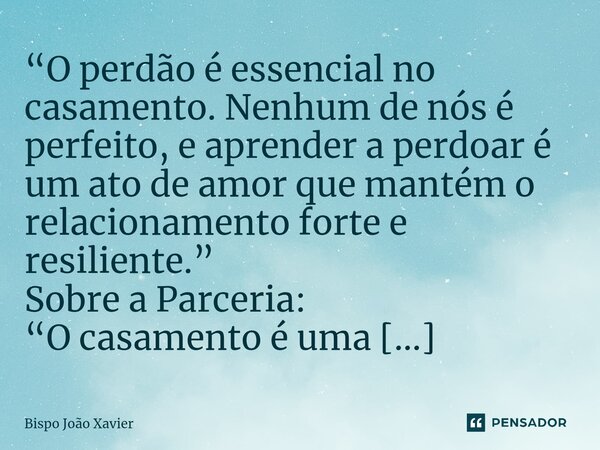 “O perdão é essencial no casamento. Nenhum de nós é perfeito, e aprender a perdoar é um ato de amor que mantém o relacionamento forte e resiliente.”... Frase de Bispo João Xavier.