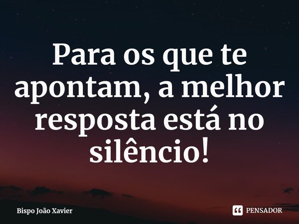 ⁠Para os que te apontam, a melhor resposta está no silêncio!... Frase de Bispo João Xavier.
