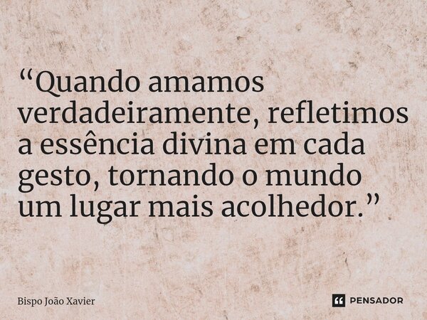 ⁠“Quando amamos verdadeiramente, refletimos a essência divina em cada gesto, tornando o mundo um lugar mais acolhedor.”... Frase de Bispo João Xavier.