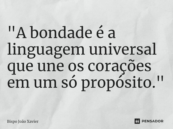 "A bondade é a linguagem universal que une os corações em um só propósito."... Frase de Bispo João Xavier.