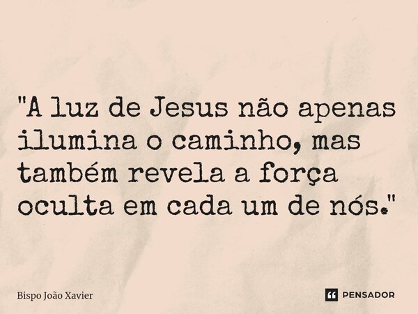 ⁠ "A luz de Jesus não apenas ilumina o caminho, mas também revela a força oculta em cada um de nós."... Frase de Bispo João Xavier.