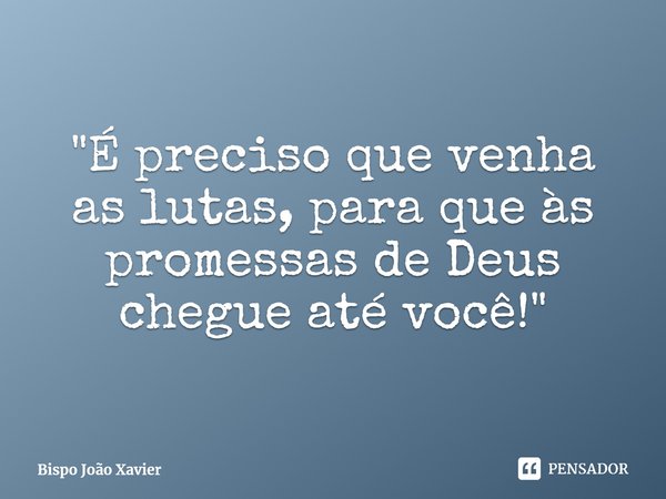 ⁠"É preciso que venha as lutas, para que às promessas de Deus chegue até você!"... Frase de Bispo João Xavier.