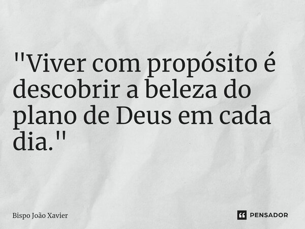 "Viver com propósito é descobrir a beleza do plano de Deus em cada dia."... Frase de Bispo João Xavier.