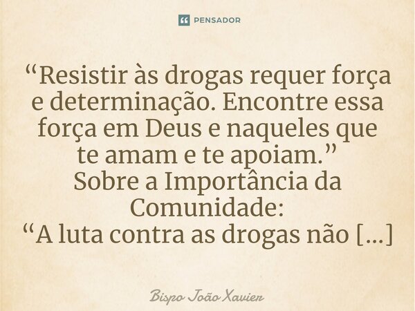 “Resistir às drogas requer força e determinação. Encontre essa força em Deus e naqueles que te amam e te apoiam.”... Frase de Bispo João Xavier.