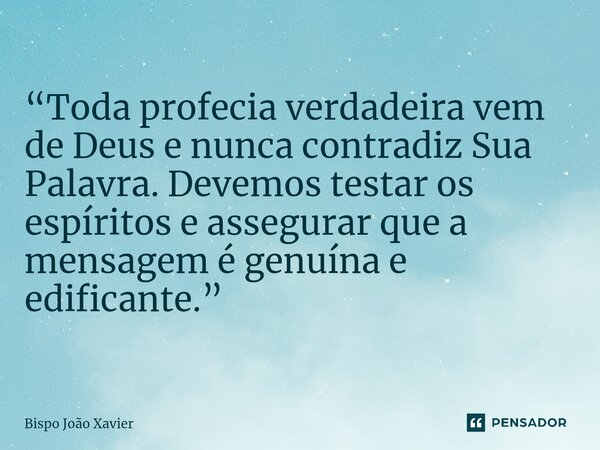 “Toda profecia verdadeira vem de Deus e nunca contradiz Sua Palavra. Devemos testar os espíritos e assegurar que a mensagem é genuína e edificante.”... Frase de Bispo João Xavier.