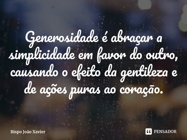 ⁠Generosidade é abraçar a simplicidade em favor do outro, causando o efeito da gentileza e de ações puras ao coraçāo.... Frase de Bispo Joo Xavier.