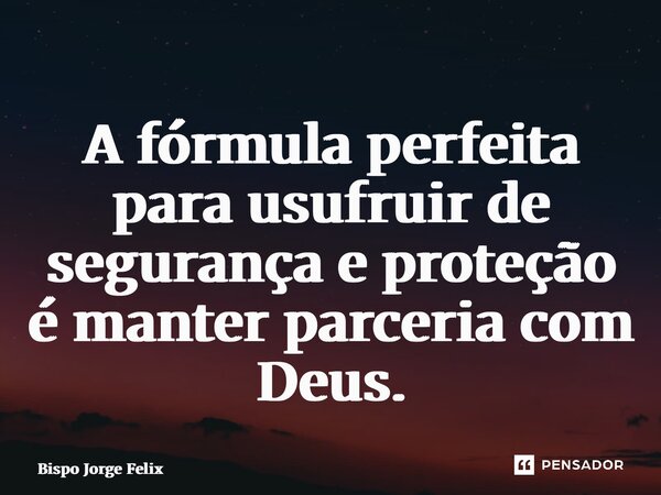 ⁠A fórmula perfeita para usufruir de segurança e proteção é manter parceria com Deus.... Frase de Bispo Jorge Felix.