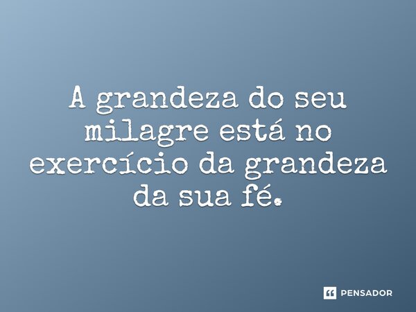 ⁠A grandeza do seu milagre está no exercício da grandeza da sua fé.... Frase de Bispo Jorge Felix.