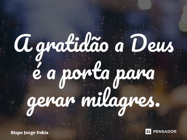 ⁠A gratidão a Deus é a porta para gerar milagres.... Frase de Bispo Jorge Felix.