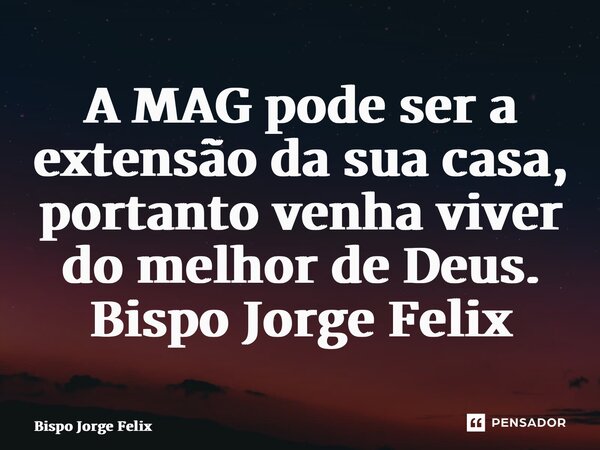 ⁠A MAG pode ser a extensão da sua casa, portanto venha viver do melhor de Deus. Bispo Jorge Felix... Frase de Bispo Jorge Felix.