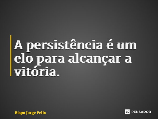 ⁠A persistência é um elo para alcançar a vitória.... Frase de Bispo Jorge Felix.