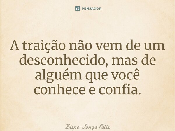 ⁠A traição não vem de um desconhecido, mas de alguém que você conhece e confia.... Frase de Bispo Jorge Felix.