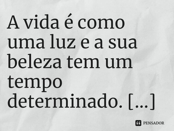 ⁠A vida é como uma luz e a sua beleza tem um tempo determinado.... Frase de Bispo Jorge Felix.