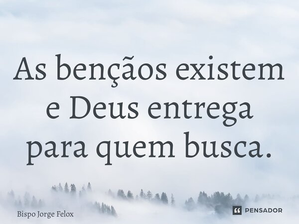 ⁠As bençãos existem e Deus entrega para quem busca.... Frase de Bispo Jorge Felix.