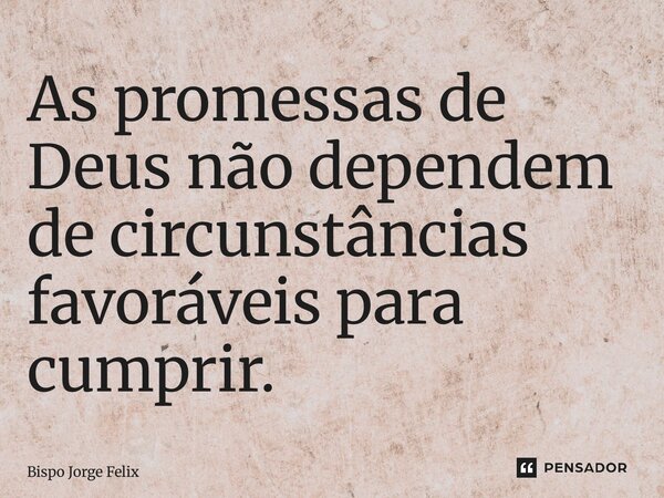 ⁠As promessas de Deus não dependem de circunstâncias favoráveis para cumprir.... Frase de Bispo Jorge Felix.