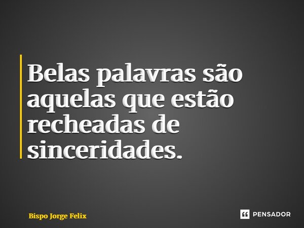 ⁠Belas palavras são aquelas que estão recheadas de sinceridades.... Frase de Bispo Jorge Felix.