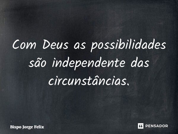 ⁠Com Deus as possibilidades são independente das circunstâncias.... Frase de Bispo Jorge Felix.