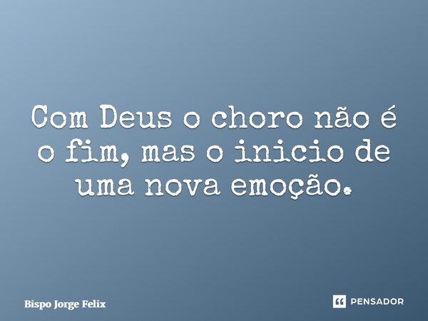 ⁠Com Deus o choro não é o fim, mas o inicio de uma nova emoção.... Frase de Bispo Jorge Felix.