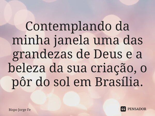 ⁠⁠Contemplando da minha janela uma das grandezas de Deus e a beleza da sua criação, o pôr do sol em Brasília.... Frase de Bispo Jorge Felix.