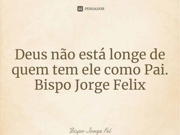 ⁠⁠Deus não está longe de quem tem ele como Pai. Bispo Jorge Felix... Frase de Bispo Jorge Felix.