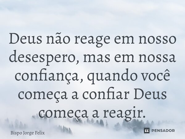 ⁠Deus não reage em nosso desespero, mas em nossa confiança, quando você começa a confiar Deus começa a reagir.... Frase de Bispo Jorge Felix.