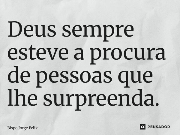 ⁠Deus sempre esteve a procura de pessoas que lhe surpreenda.... Frase de Bispo Jorge Felix.