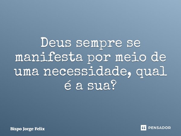 ⁠Deus sempre se manifesta por meio de uma necessidade, qual é a sua?... Frase de Bispo Jorge Felix.