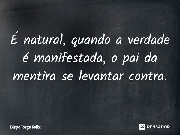 ⁠É natural, quando a verdade é manifestada, o pai da mentira se levantar contra.... Frase de Bispo Jorge Felix.