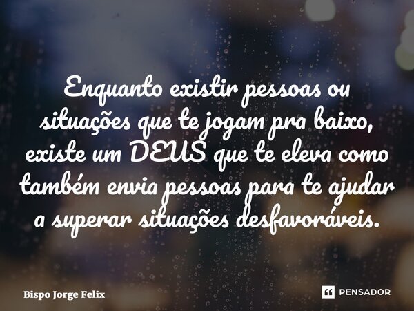 ⁠Enquanto existir pessoas ou situações que te jogam pra baixo, existe um DEUS que te eleva como também envia pessoas para te ajudar a superar situações desfavor... Frase de Bispo Jorge Felix.