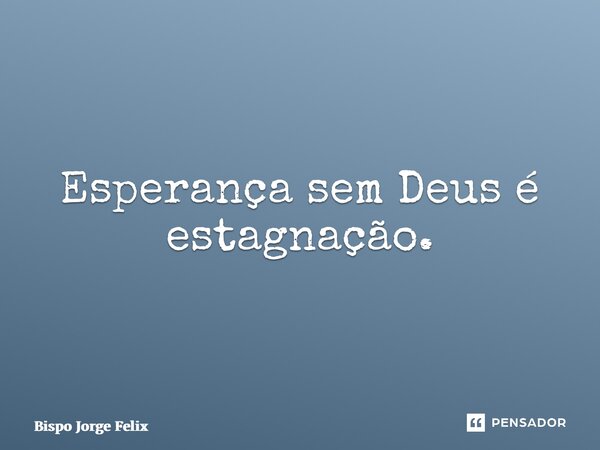 ⁠Esperança sem Deus é estagnação.... Frase de Bispo Jorge Felix.