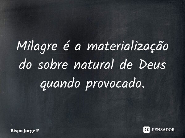 ⁠Milagre é a materialização do sobre natural de Deus quando provocado.... Frase de Bispo Jorge Felix.