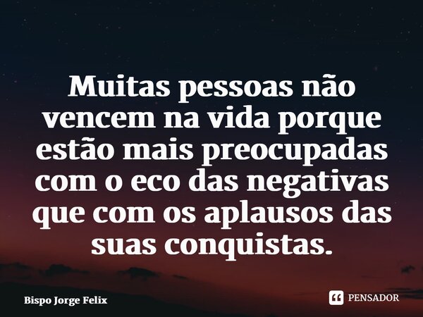 ⁠⁠⁠Muitas pessoas não vencem na vida porque estão mais preocupadas com o eco das negativas que com os aplausos das suas conquistas.... Frase de Bispo Jorge Felix.