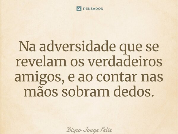 ⁠Na adversidade que se revelam os verdadeiros amigos, e ao contar nas mãos sobram dedos.... Frase de Bispo Jorge Felix.