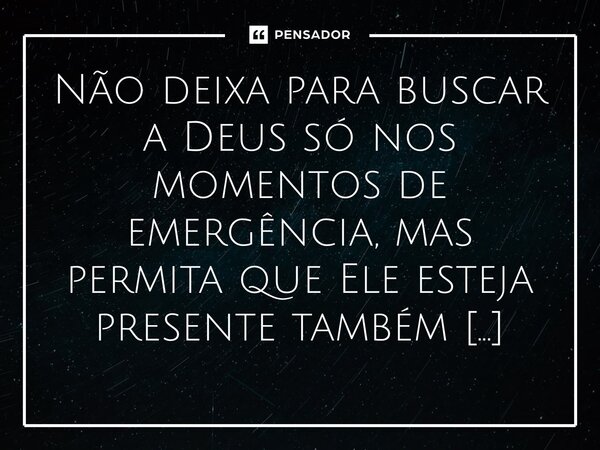 ⁠Não deixa para buscar a Deus só nos momentos de emergência, mas permita que Ele esteja presente também nos momentos de alegria.... Frase de Bispo Jorge Felix.