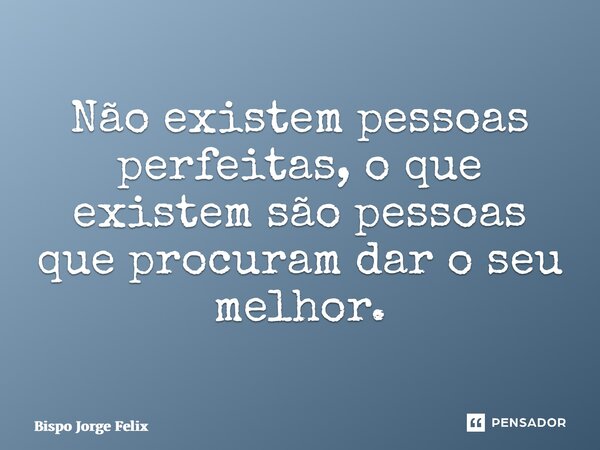 ⁠Não existem pessoas perfeitas, o que existem são pessoas que procuram dar o seu melhor.... Frase de Bispo Jorge Felix.